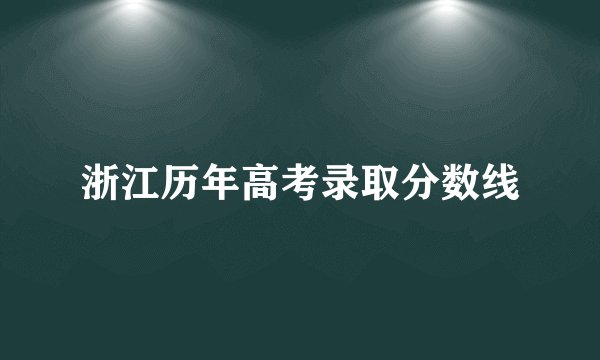 浙江历年高考录取分数线