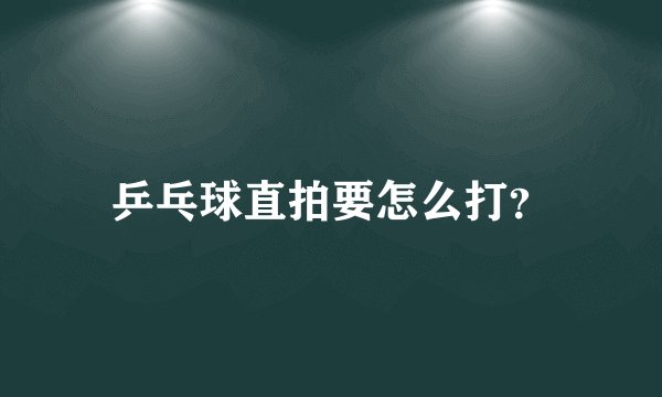 乒乓球直拍要怎么打？