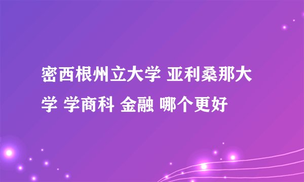 密西根州立大学 亚利桑那大学 学商科 金融 哪个更好