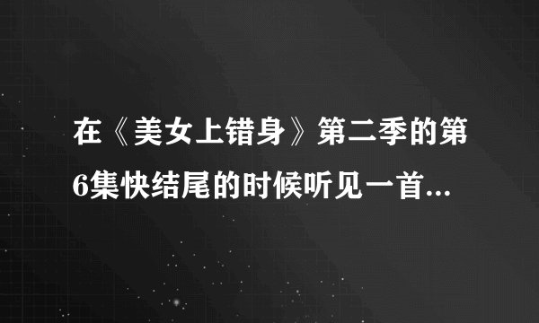 在《美女上错身》第二季的第6集快结尾的时候听见一首歌《begin again》，不知道是谁唱的，请高手解答！