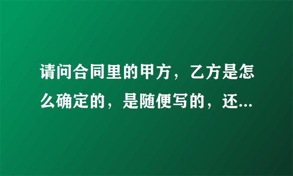 请问合同里的甲方，乙方是怎么确定的，是随便写的，还是有什么讲究和说法？谢谢！