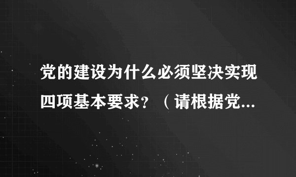 党的建设为什么必须坚决实现四项基本要求？（请根据党章回答）