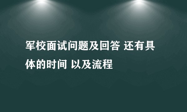 军校面试问题及回答 还有具体的时间 以及流程