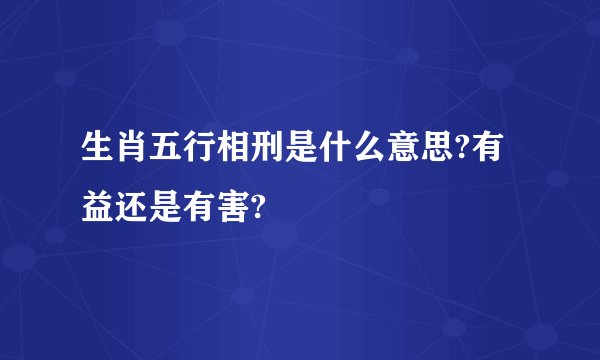 生肖五行相刑是什么意思?有益还是有害?