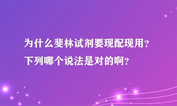 为什么斐林试剂要现配现用？下列哪个说法是对的啊？