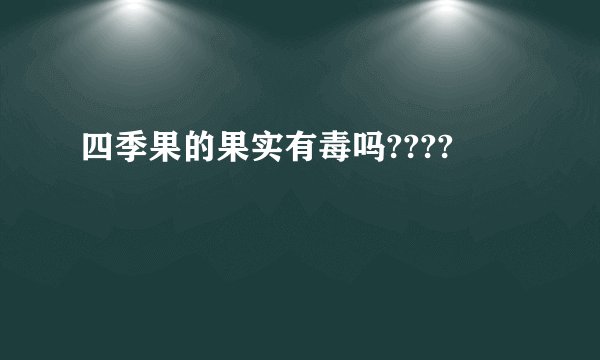 四季果的果实有毒吗????