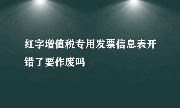红字增值税专用发票信息表开错了要作废吗