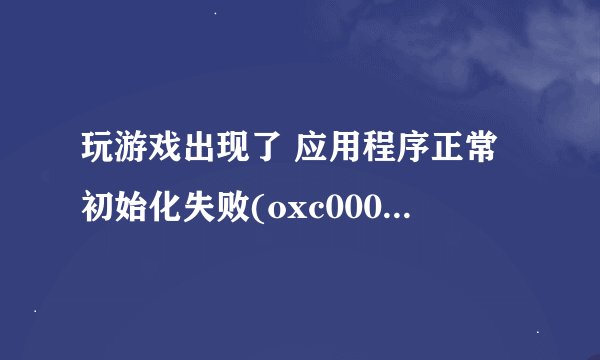 玩游戏出现了 应用程序正常初始化失败(oxc0000142) 谁有具体的解决方法
