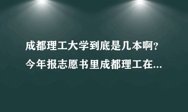成都理工大学到底是几本啊？今年报志愿书里成都理工在本一批B，怎么有人说是二本？