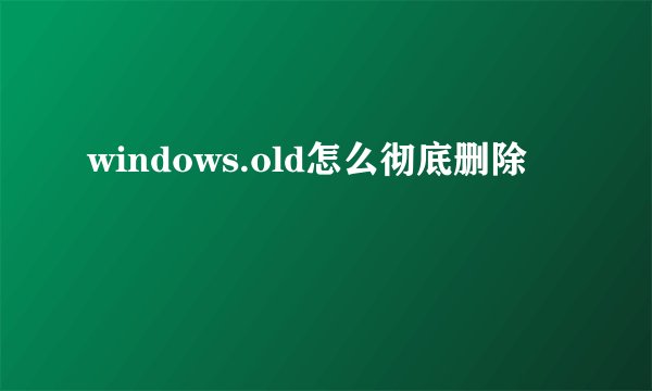 windows.old怎么彻底删除