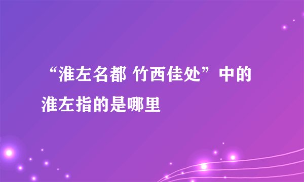 “淮左名都 竹西佳处”中的淮左指的是哪里