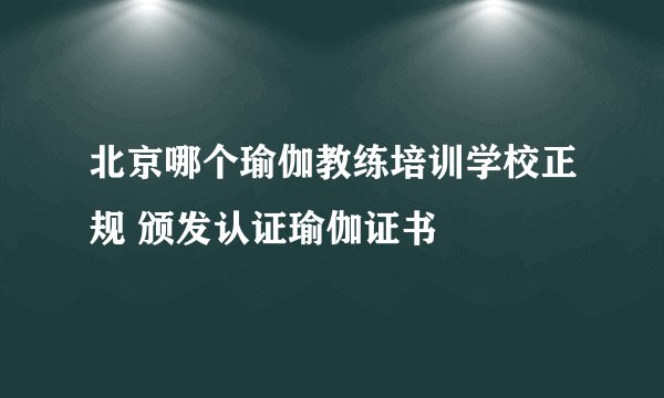 北京哪个瑜伽教练培训学校正规 颁发认证瑜伽证书
