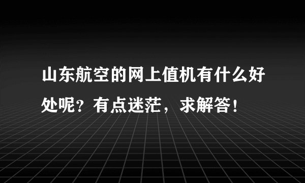 山东航空的网上值机有什么好处呢？有点迷茫，求解答！