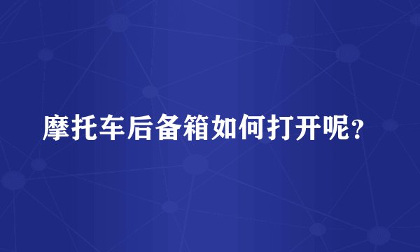 摩托车后备箱如何打开呢？