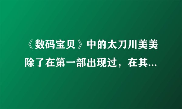 《数码宝贝》中的太刀川美美除了在第一部出现过，在其他几部中出现过吗？