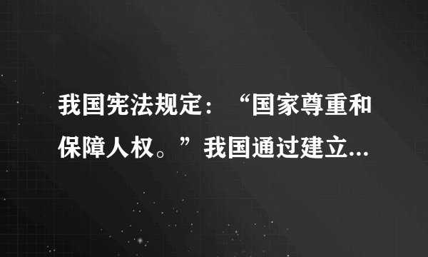 我国宪法规定：“国家尊重和保障人权。”我国通过建立以（   ），以（   ）和（   ）为主要内容的...