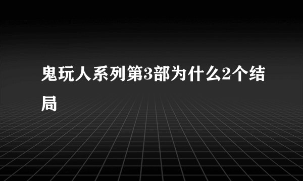 鬼玩人系列第3部为什么2个结局