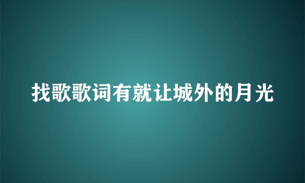 找歌歌词有就让城外的月光