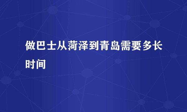 做巴士从菏泽到青岛需要多长时间
