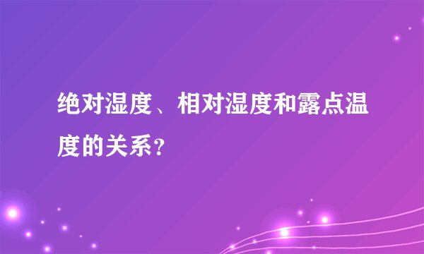 绝对湿度、相对湿度和露点温度的关系？