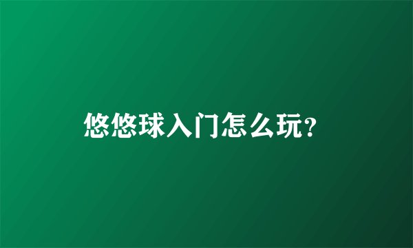 悠悠球入门怎么玩？