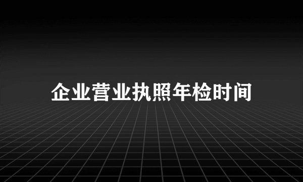 企业营业执照年检时间