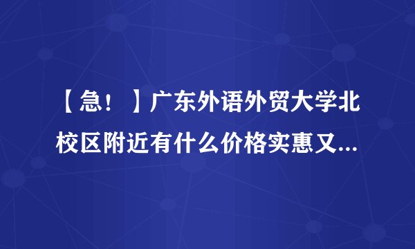 【急！】广东外语外贸大学北校区附近有什么价格实惠又干净的招待所或酒店或宾馆？