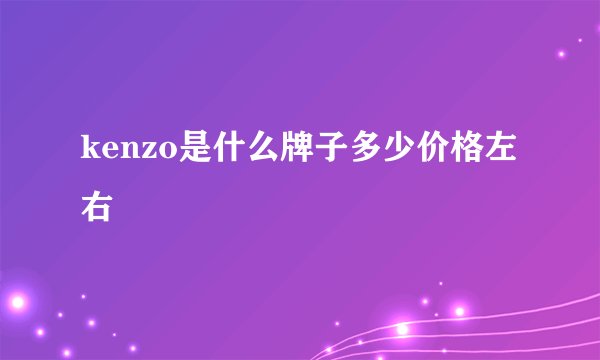 kenzo是什么牌子多少价格左右