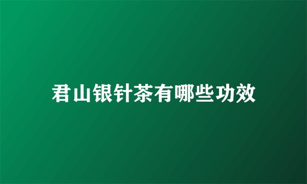 君山银针茶有哪些功效