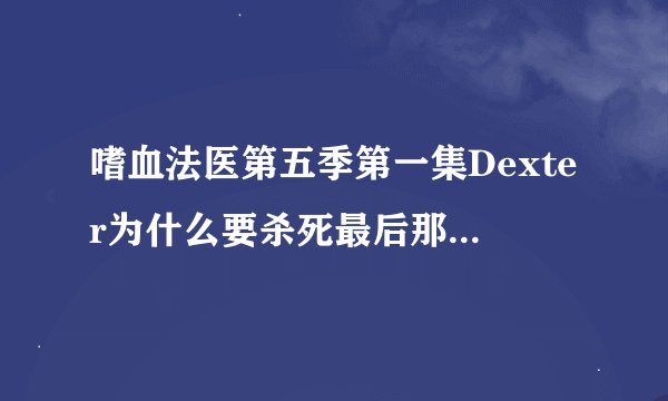 嗜血法医第五季第一集Dexter为什么要杀死最后那个船坞商店的人