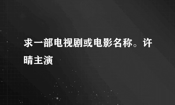 求一部电视剧或电影名称。许晴主演