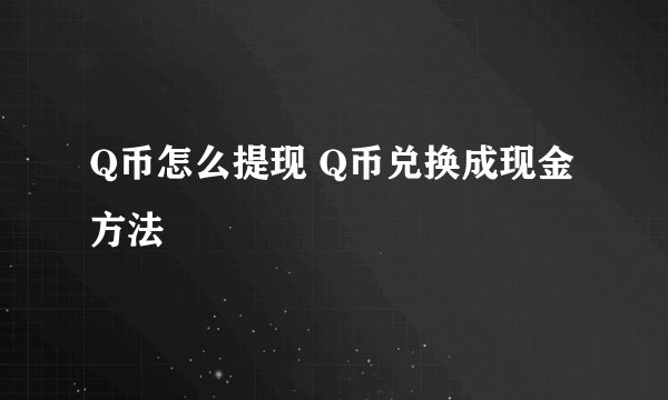Q币怎么提现 Q币兑换成现金方法