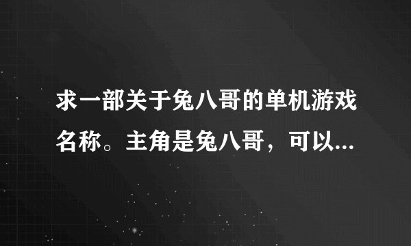 求一部关于兔八哥的单机游戏名称。主角是兔八哥，可以和兔女郎交换身份。用锤子攻击。一路上收集胡萝卜才