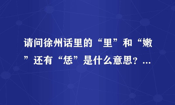 请问徐州话里的“里”和“嫩”还有“恁”是什么意思？求解啊！！！！很急