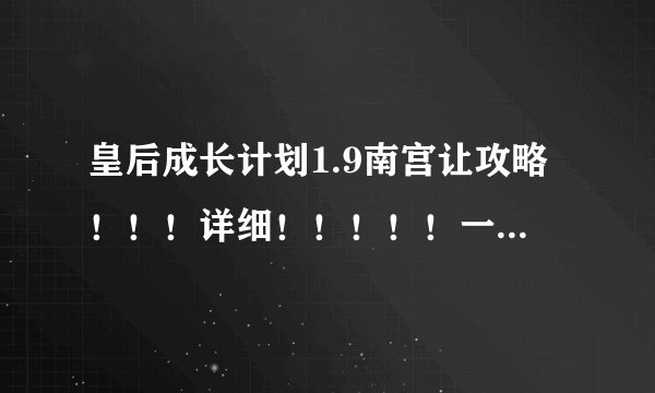 皇后成长计划1.9南宫让攻略！！！详细！！！！！一定要详细啊！！!
