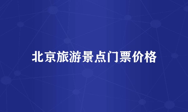 北京旅游景点门票价格