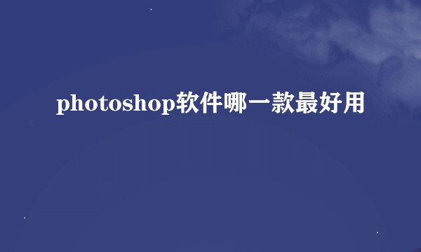 photoshop软件哪一款最好用