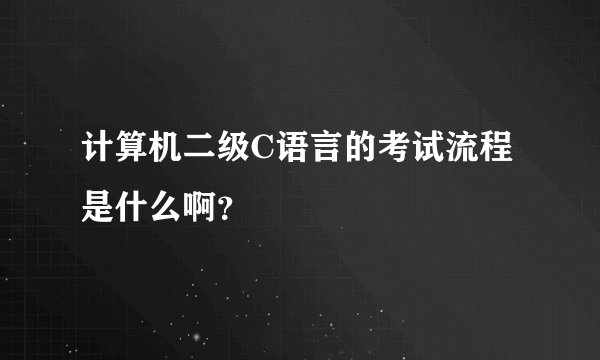 计算机二级C语言的考试流程是什么啊？