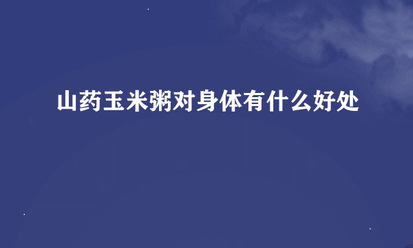 山药玉米粥对身体有什么好处