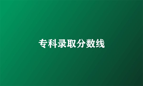 专科录取分数线