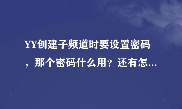 YY创建子频道时要设置密码，那个密码什么用？还有怎么设置子频道管理员？