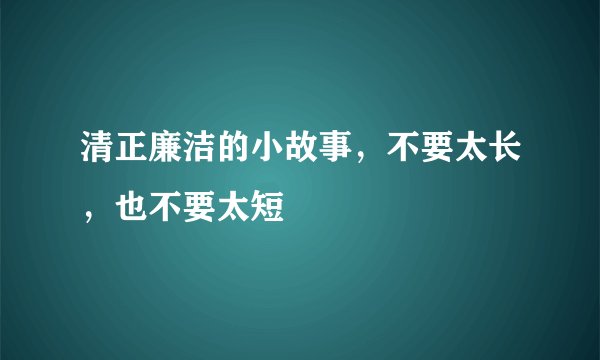 清正廉洁的小故事，不要太长，也不要太短