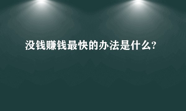 没钱赚钱最快的办法是什么?