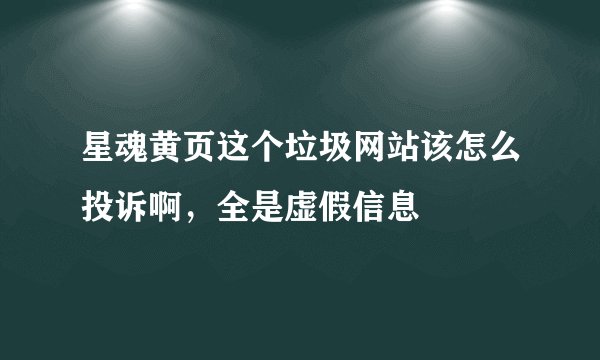 星魂黄页这个垃圾网站该怎么投诉啊，全是虚假信息