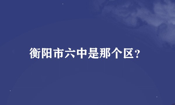 衡阳市六中是那个区？