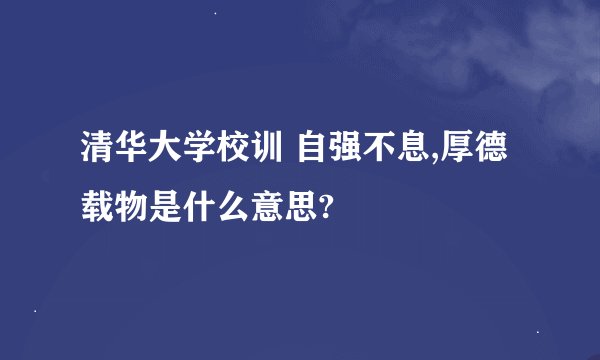 清华大学校训 自强不息,厚德载物是什么意思?