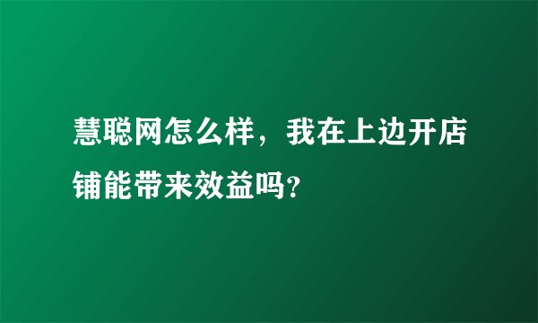 慧聪网怎么样，我在上边开店铺能带来效益吗？