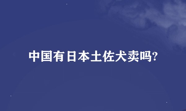 中国有日本土佐犬卖吗?