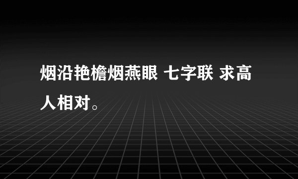 烟沿艳檐烟燕眼 七字联 求高人相对。