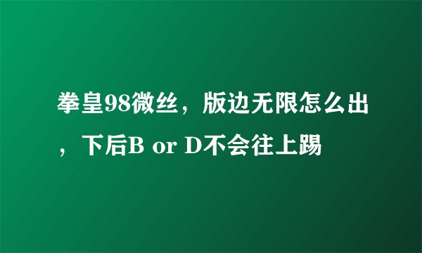 拳皇98微丝，版边无限怎么出，下后B or D不会往上踢